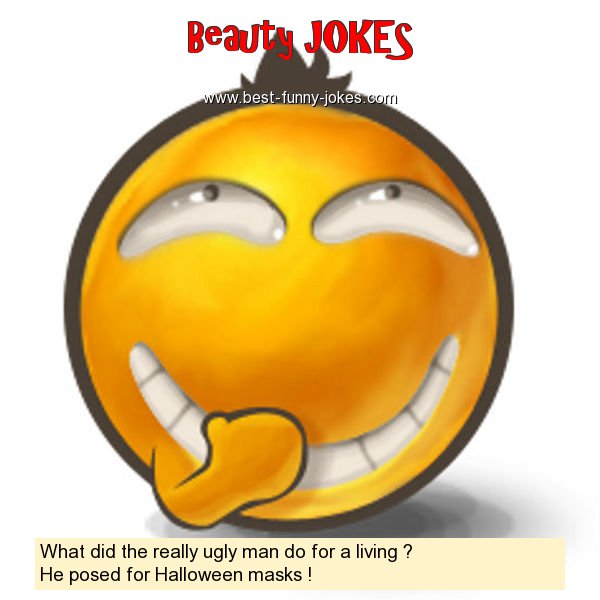 What did the really ugly man d