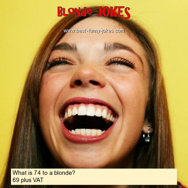 What is 74 to a blonde? 69 pl