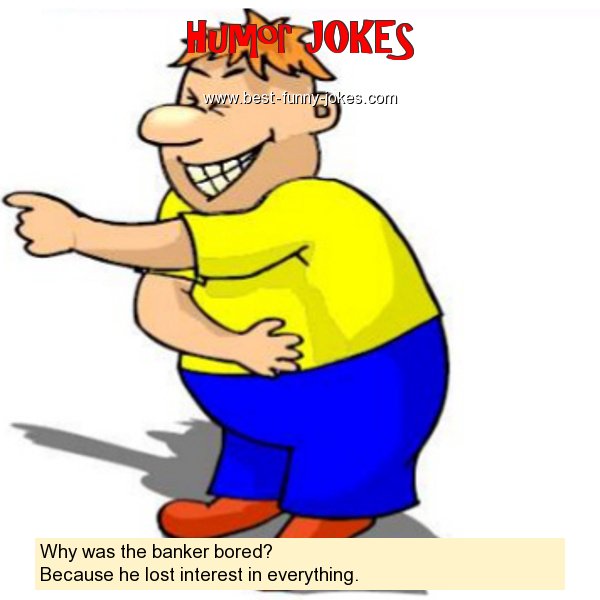 Why was the banker bored? Beca